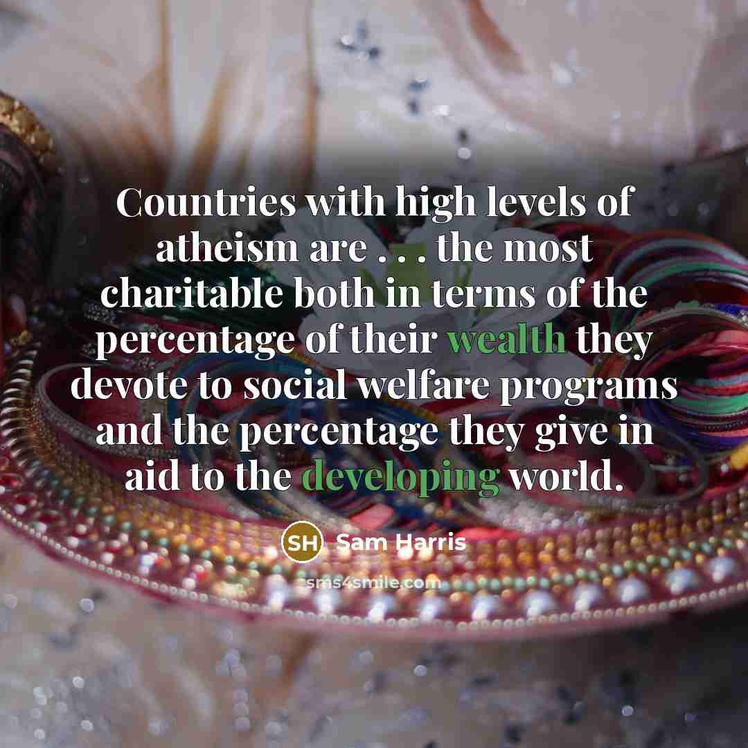 “Countries with high levels of atheism are . . . the most charitable both in terms of the percentage of their wealth they devote to social welfare programs and the percentage they give in aid to the developing world.” quote by Sam Harris