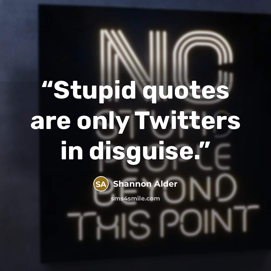 “Stupid quotes are only Twitters in disguise.” quote by Shannon Alder