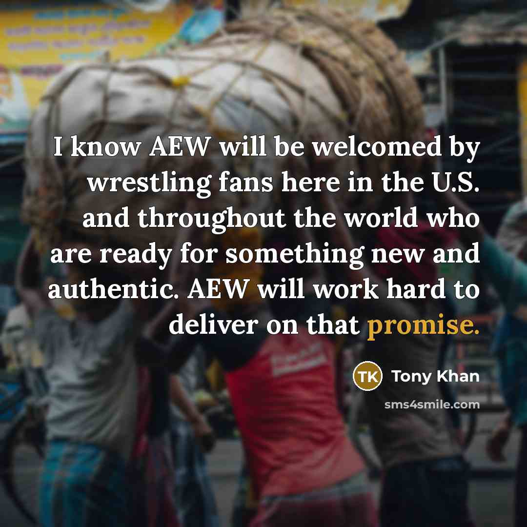 “I know AEW will be welcomed by wrestling fans here in the U.S. and throughout the world who are ready for something new and authentic. AEW will work hard to deliver on that promise.” quote by Tony Khan