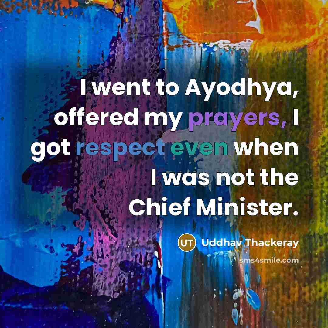 “I went to Ayodhya, offered my prayers, I got respect even when I was not the Chief Minister.” quote by Uddhav Thackeray