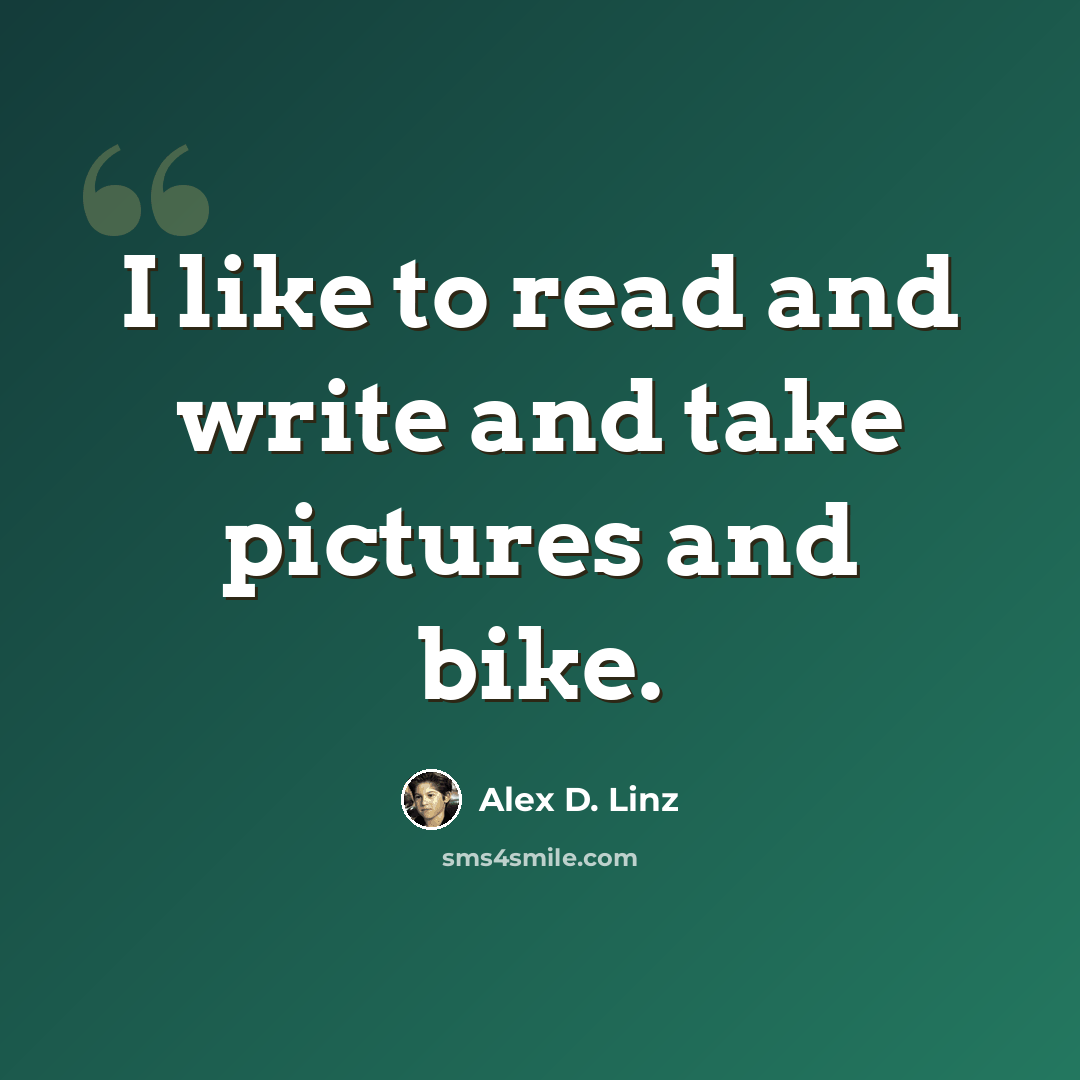 “I like to read and write and take pictures and bike.” quote by Alex D. Linz