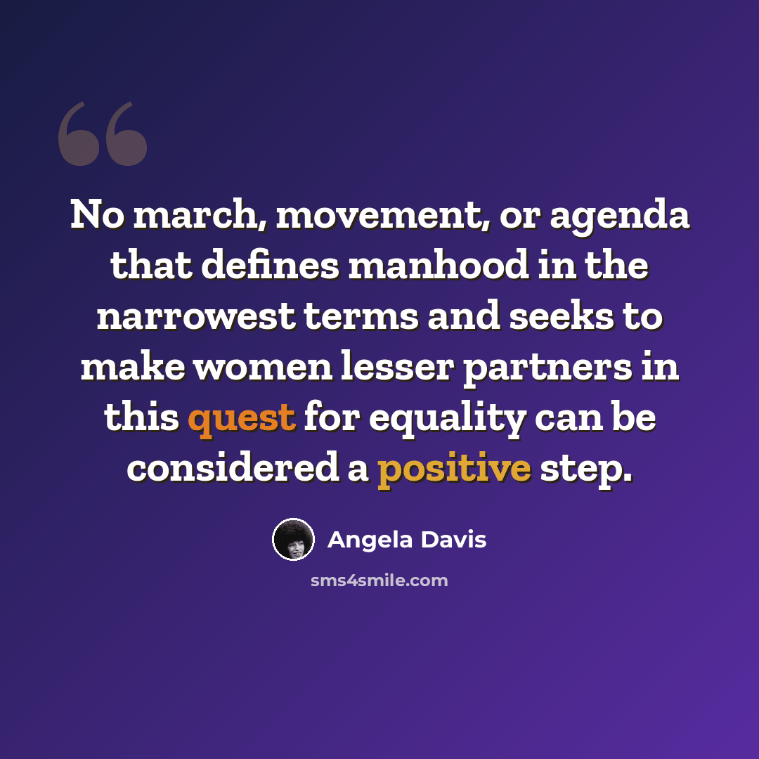 “No march, movement, or agenda that defines manhood in the narrowest terms and seeks to make women lesser partners in this quest for equality can be considered a positive step.” quote by Angela Davis