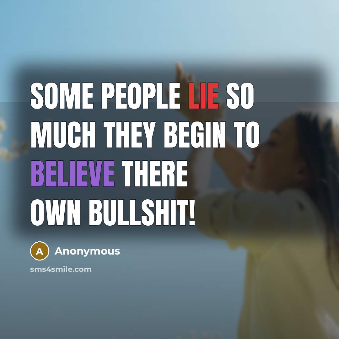 “Some people lie so much they begin to believe there own bullshit!” quote by Anonymous