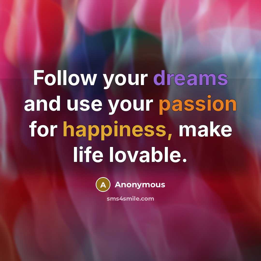 “Follow your dreams and use your passion for happiness, make life lovable.” quote by Anonymous