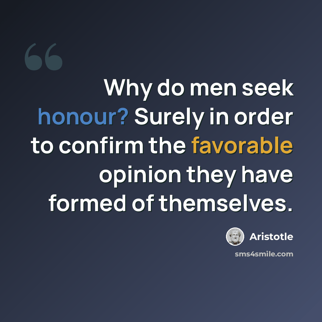 “Why do men seek honour? Surely in order to confirm the favorable opinion they have formed of themselves.” quote by Aristotle