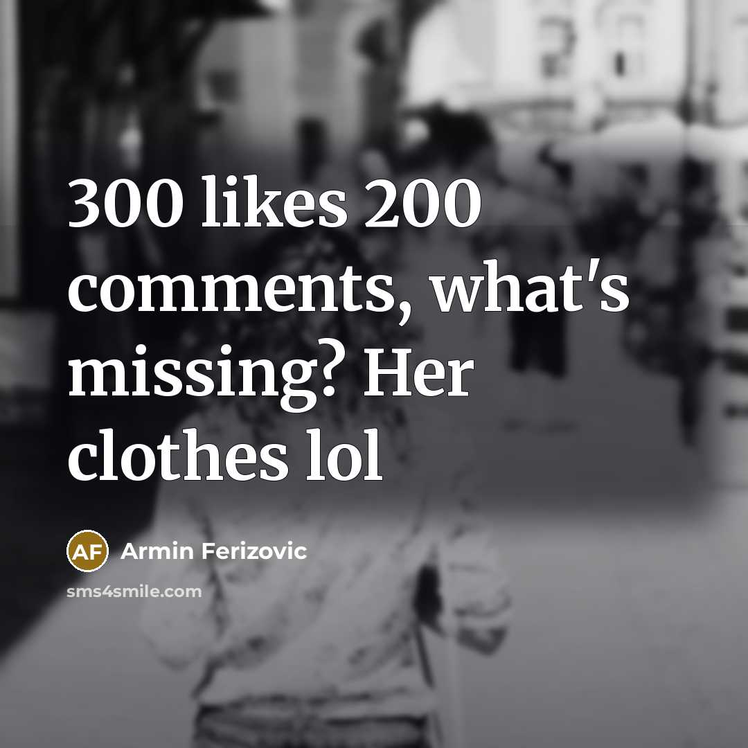 “300 likes 200 comments, what's missing? Her clothes lol” quote by Armin Ferizovic