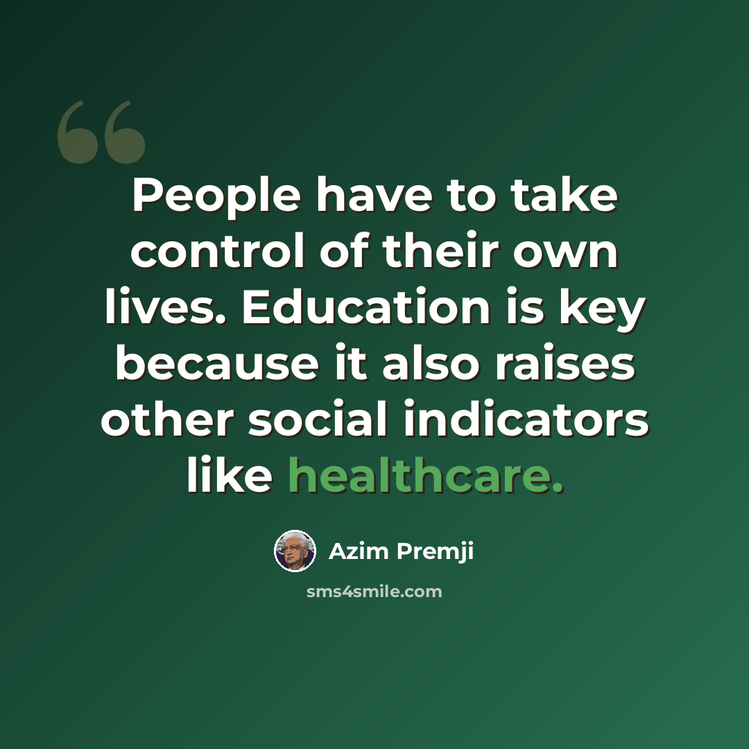 “People have to take control of their own lives. Education is key because it also raises other social indicators like healthcare.” quote by Azim Premji