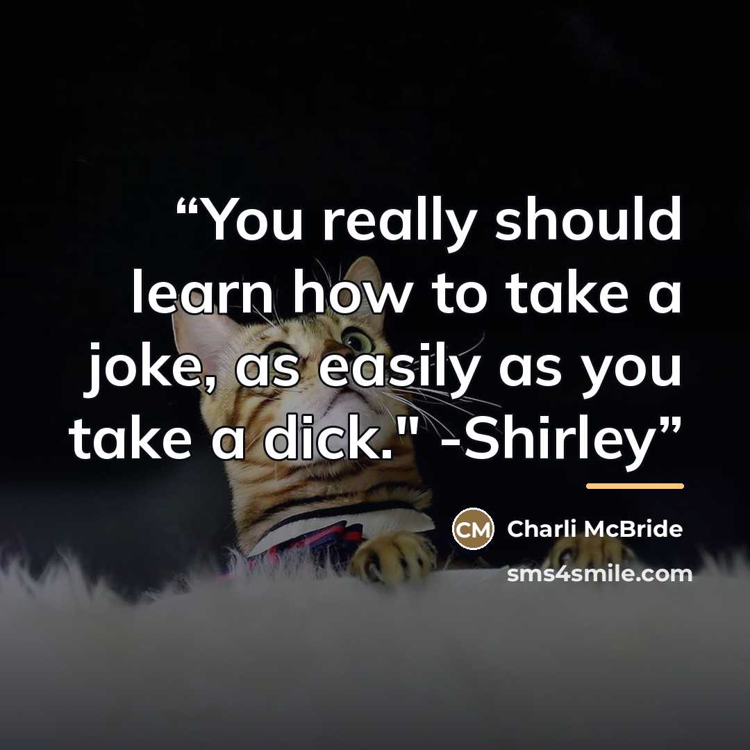 “You really should learn how to take a joke, as easily as you take a dick." -Shirley” quote by Charli McBride