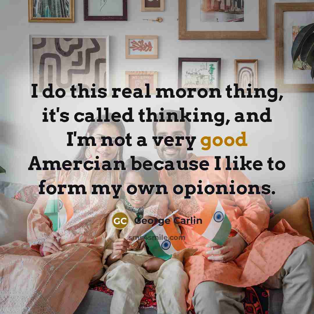 “I do this real moron thing, it's called thinking, and I'm not a very good Amercian because I like to form my own opionions.” quote by George Carlin