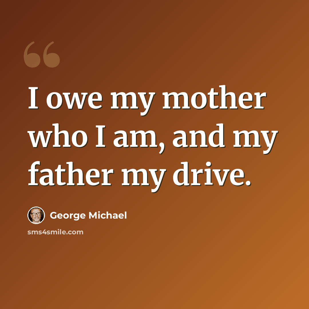 “I owe my mother who I am, and my father my drive.” quote by George Michael
