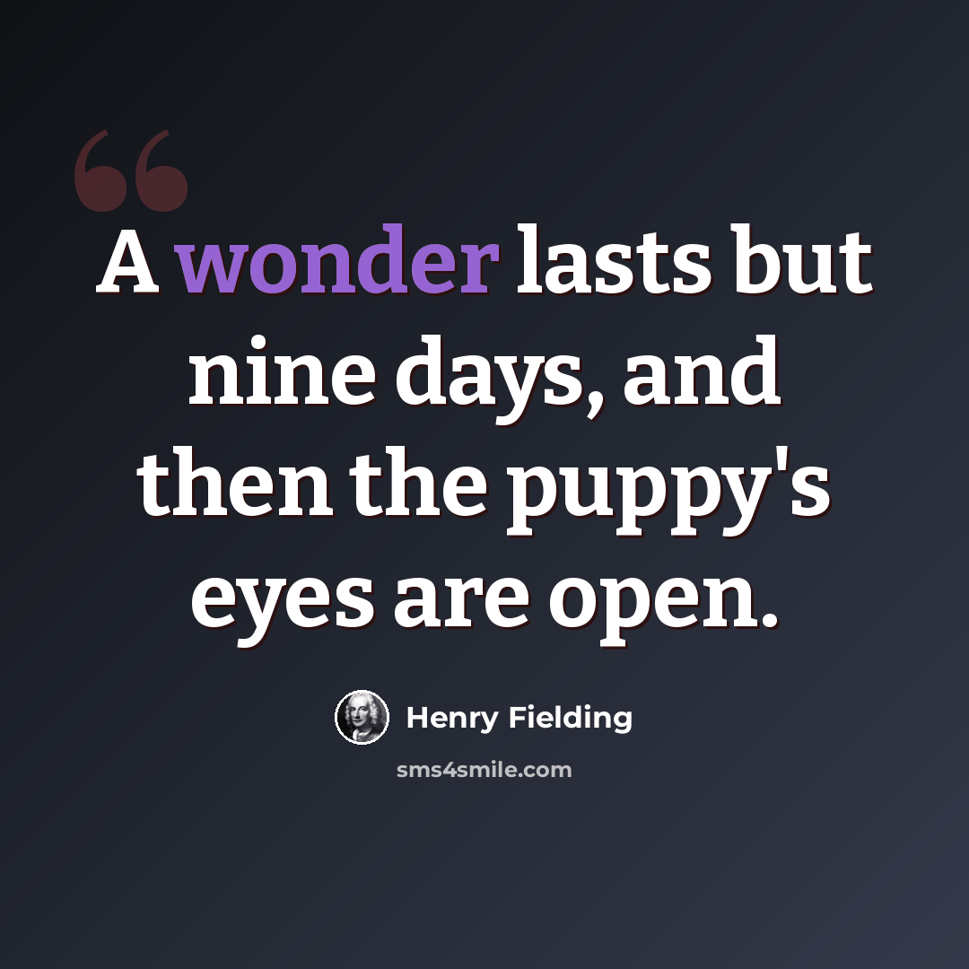 “A wonder lasts but nine days, and then the puppy's eyes are open.” quote by Henry Fielding