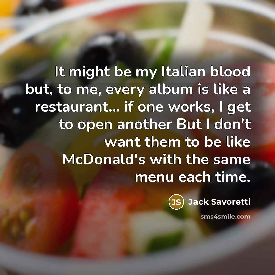 “It might be my Italian blood but, to me, every album is like a restaurant... if one works, I get to open another But I don't want them to be like McDonald's with the same menu each time.” quote by Jack Savoretti