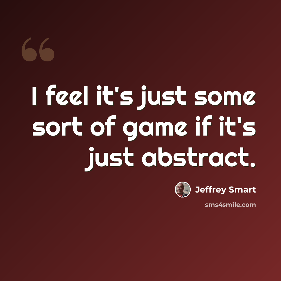 “I feel it's just some sort of game if it's just abstract.” quote by Jeffrey Smart