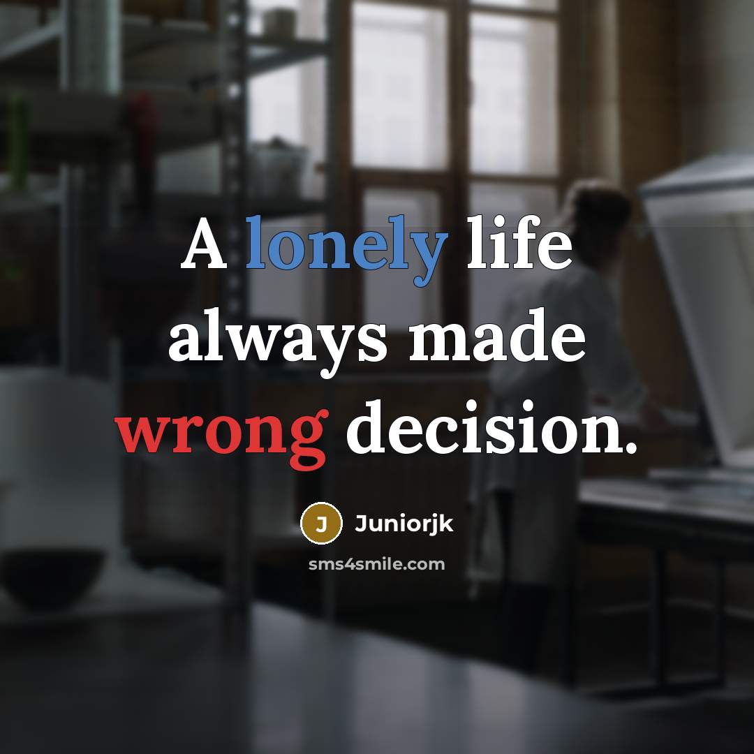 “A lonely life always made wrong decision.” quote by Juniorjk