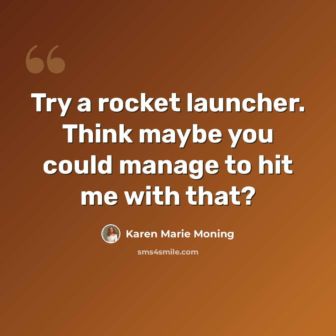 “Try a rocket launcher. Think maybe you could manage to hit me with that?” quote by Karen Marie Moning