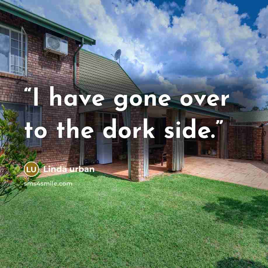 “I have gone over to the dork side.” quote by Linda Urban