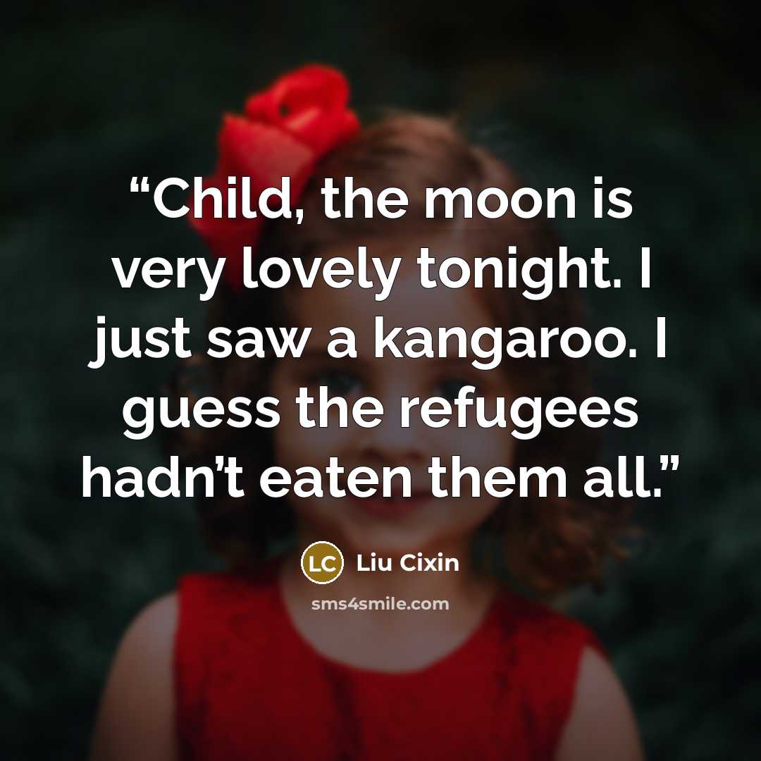 “Child, the moon is very lovely tonight. I just saw a kangaroo. I guess the refugees hadn’t eaten them all.” quote by Liu Cixin