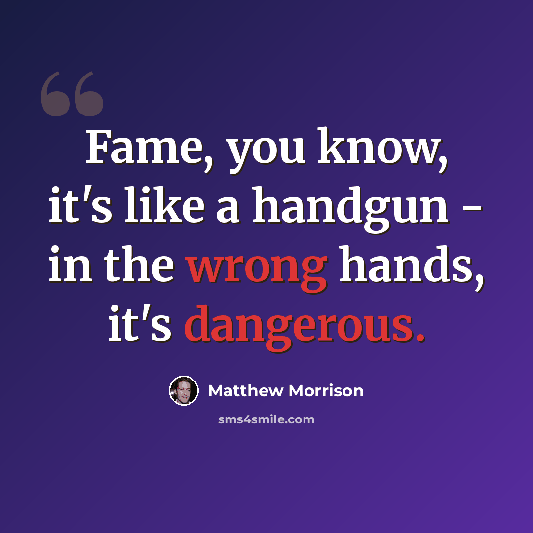 “Fame, you know, it's like a handgun - in the wrong hands, it's dangerous.” quote by Matthew Morrison
