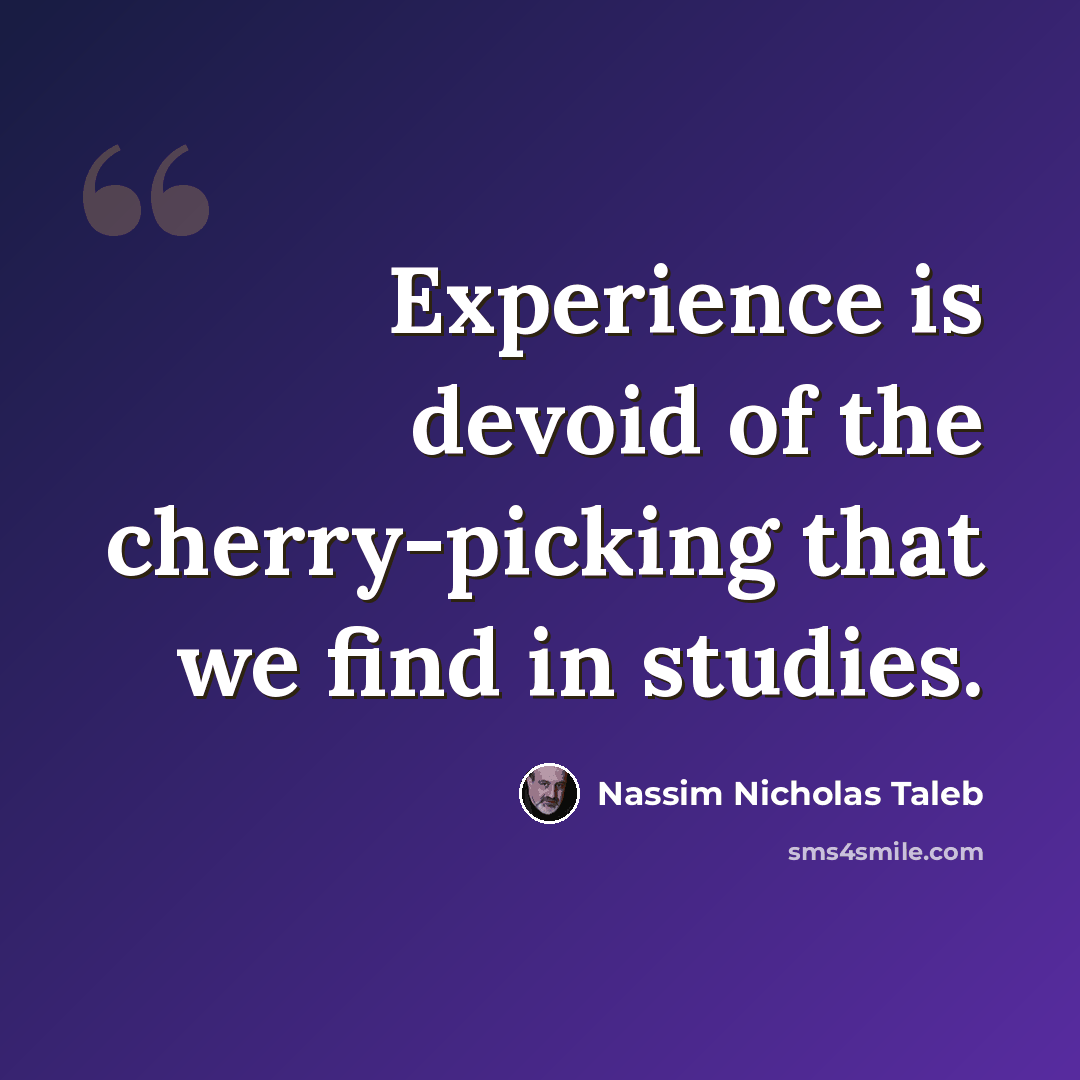 “Experience is devoid of the cherry-picking that we find in studies.” quote by Nassim Nicholas Taleb