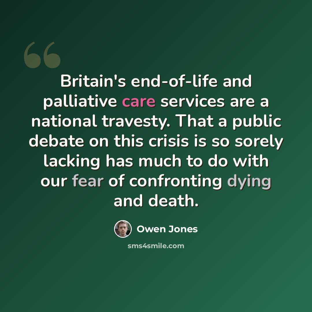“Britain's end-of-life and palliative care services are a national travesty. That a public debate on this crisis is so sorely lacking has much to do with our fear of confronting dying and death.” quote by Owen Jones