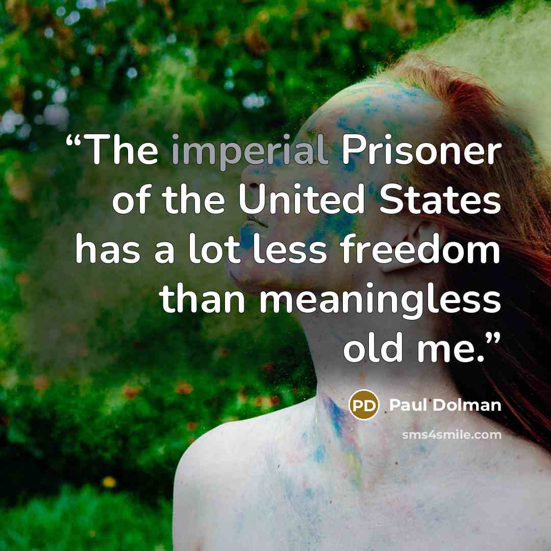 “The imperial Prisoner of the United States has a lot less freedom than meaningless old me.” quote by Paul Dolman