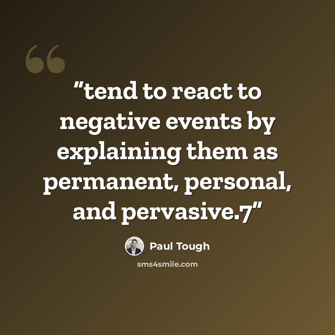 “tend to react to negative events by explaining them as permanent, personal, and pervasive.7” quote by Paul Tough