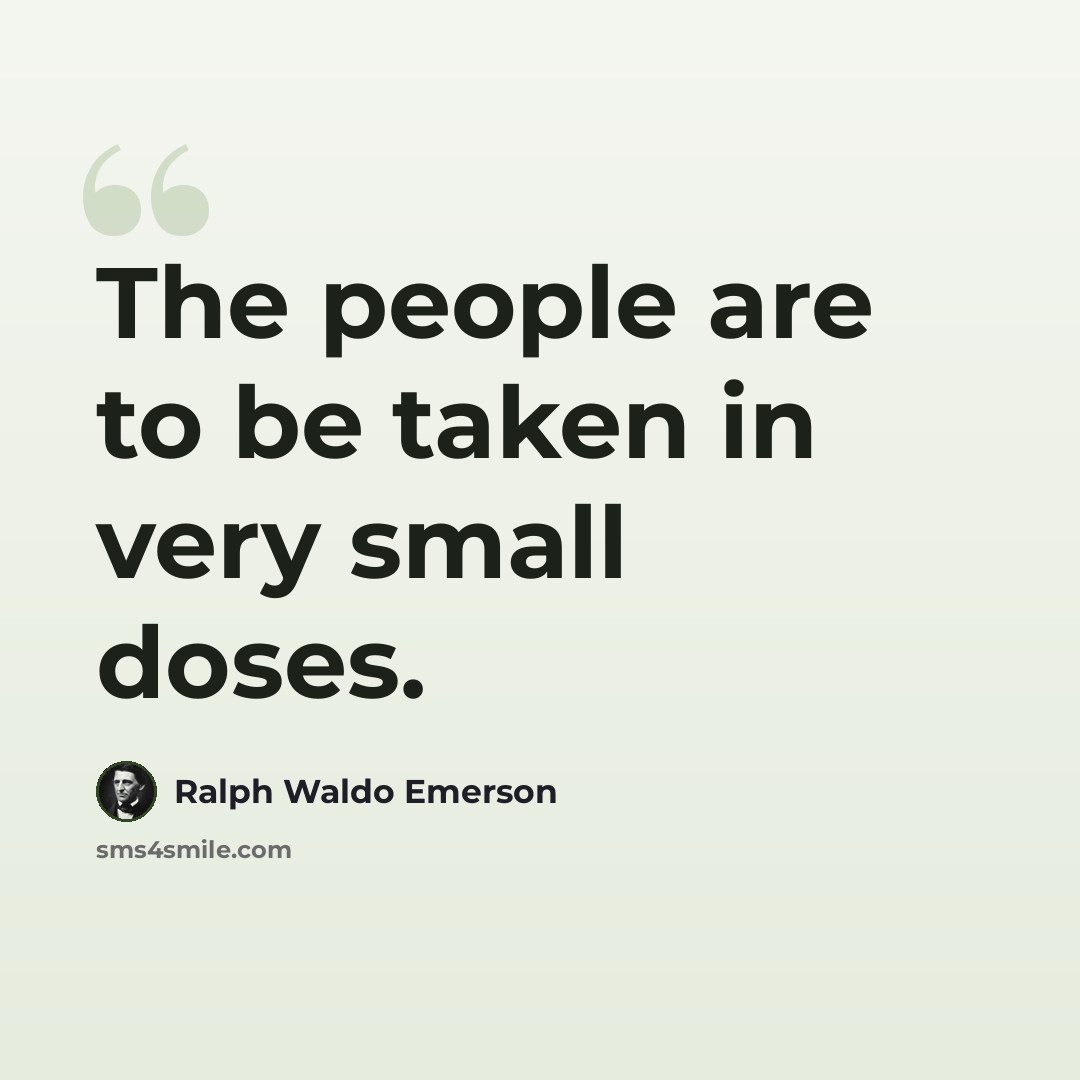 “The people are to be taken in very small doses.” quote by Ralph Waldo Emerson