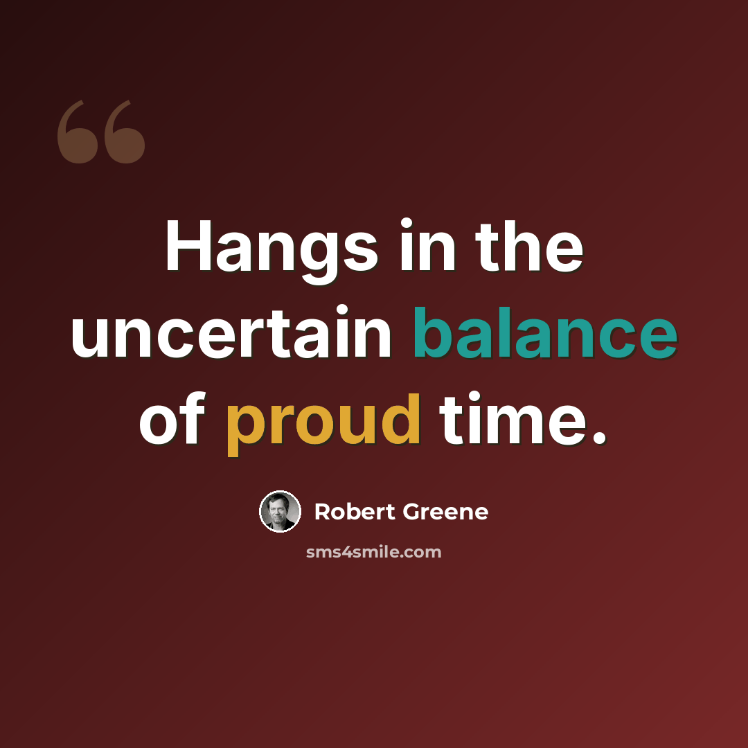 “Hangs in the uncertain balance of proud time.” quote by Robert Greene
