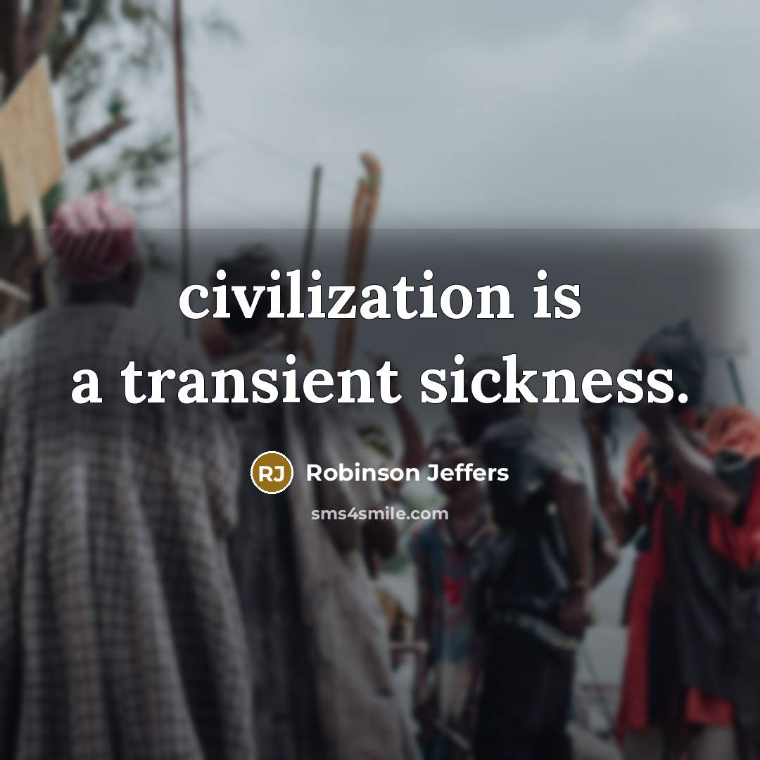 “civilization is a transient sickness.” quote by Robinson Jeffers