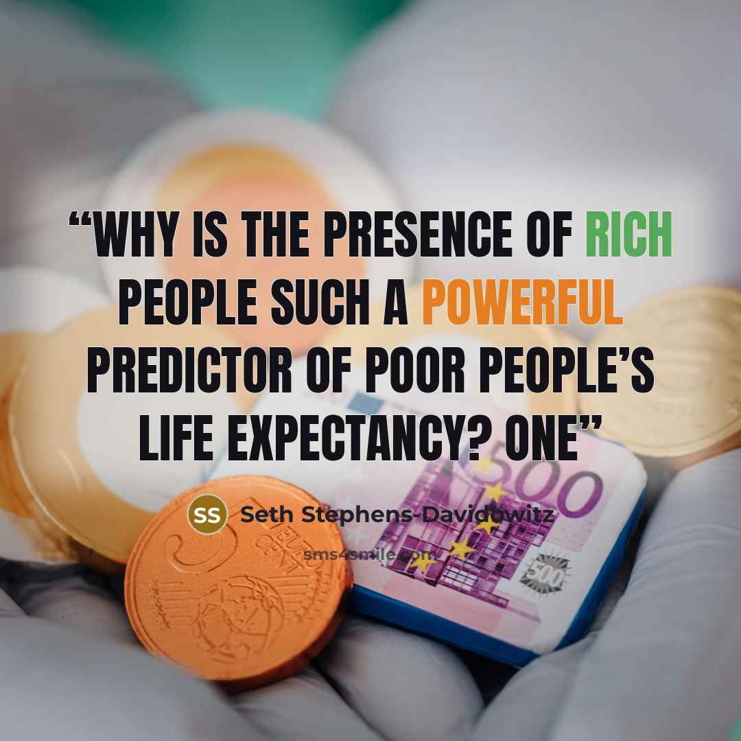 “Why is the presence of rich people such a powerful predictor of poor people’s life expectancy? One” quote by Seth Stephens-Davidowitz