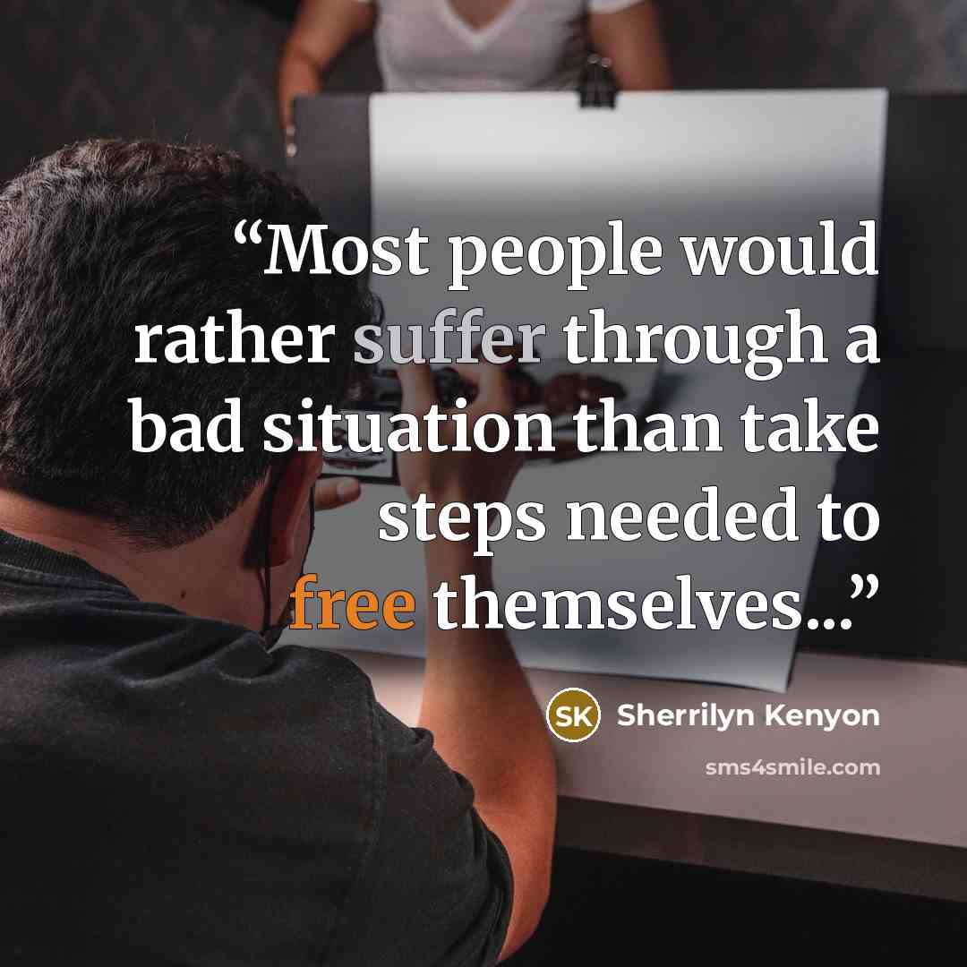 “Most people would rather suffer through a bad situation than take steps needed to free themselves...” quote by Sherrilyn Kenyon