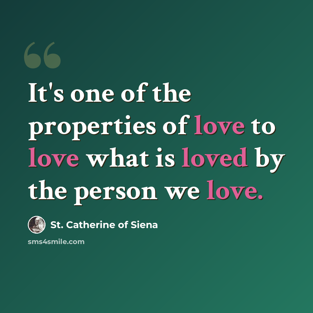 “It's one of the properties of love to love what is loved by the person we love.” quote by St. Catherine of Siena