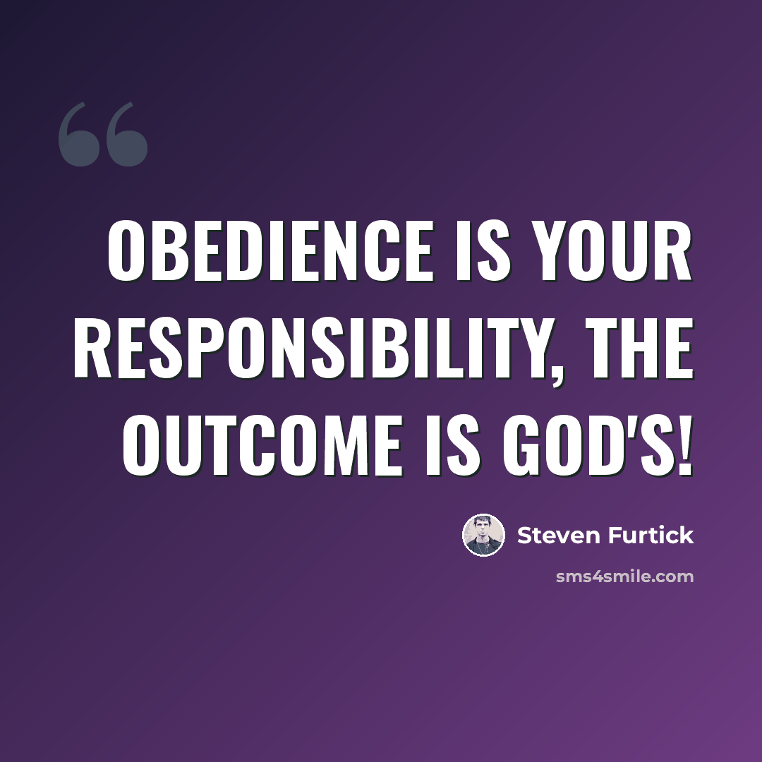 “Obedience is your responsibility, the outcome is God's!” quote by Steven Furtick