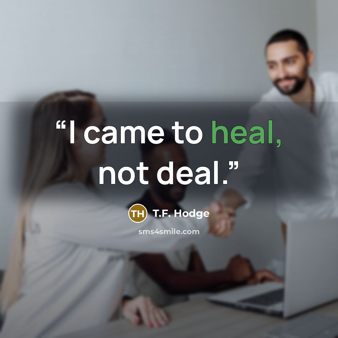 “I came to heal, not deal.” quote by T.F. Hodge