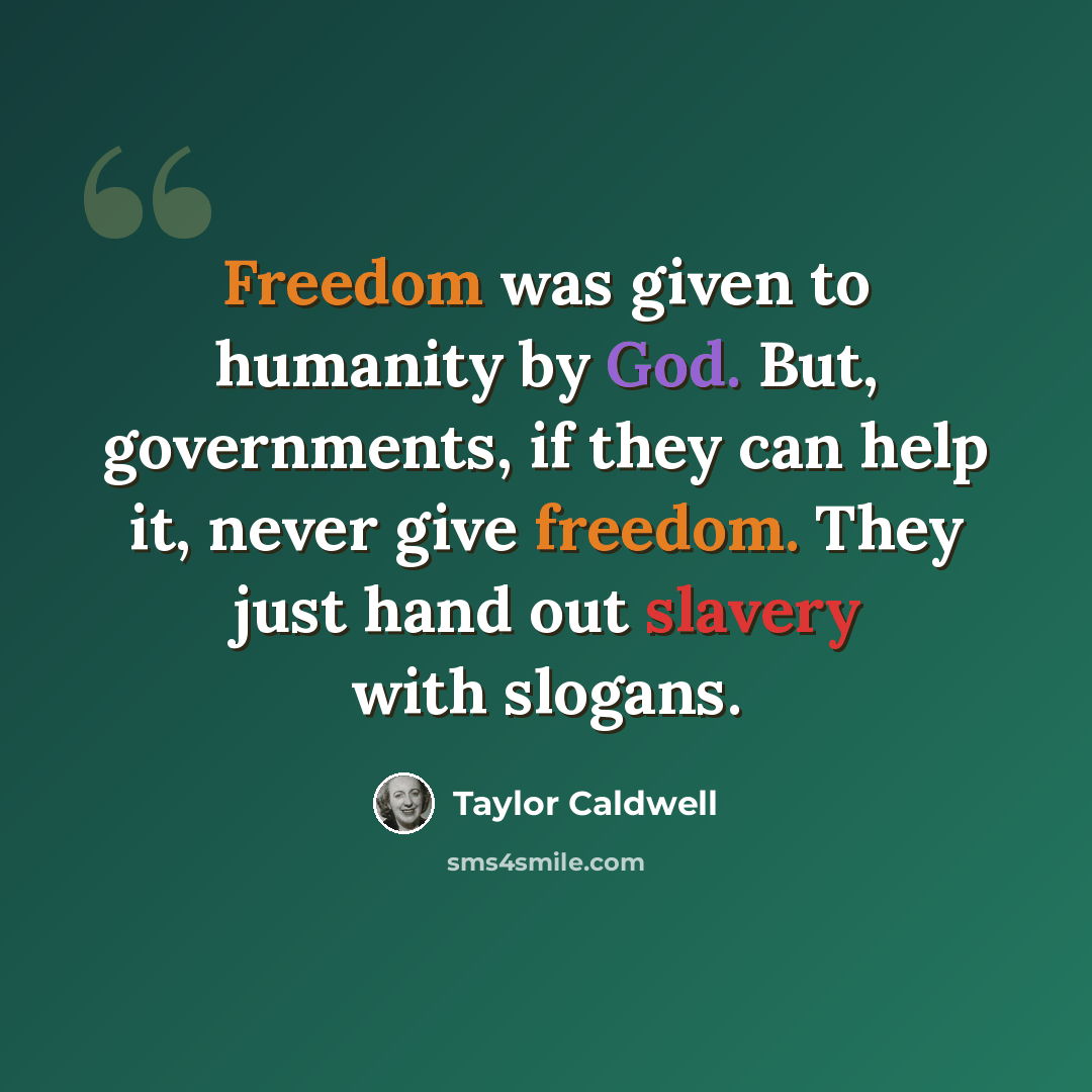 “Freedom was given to humanity by God. But, governments, if they can help it, never give freedom. They just hand out slavery with slogans.” quote by Taylor Caldwell