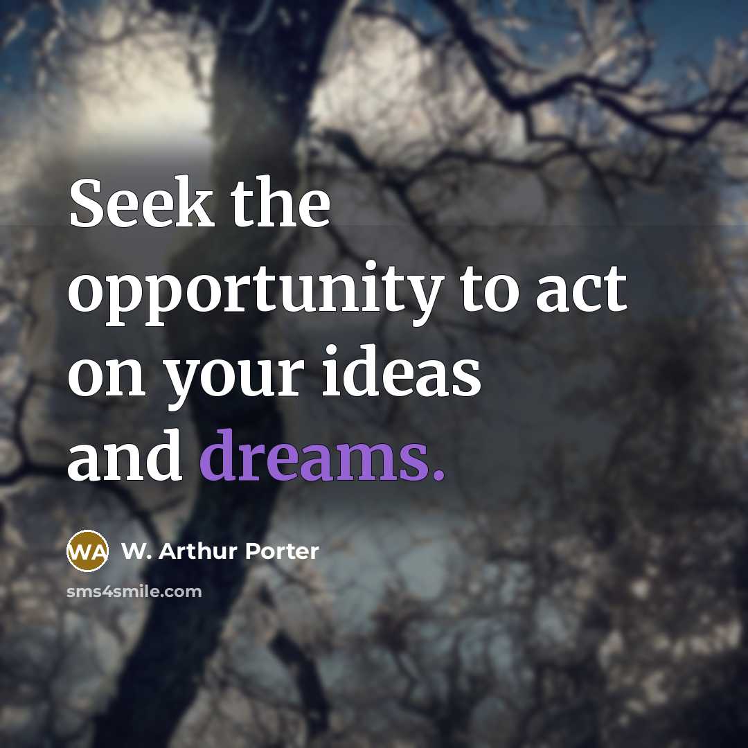 “Seek the opportunity to act on your ideas and dreams.” quote by W. Arthur Porter