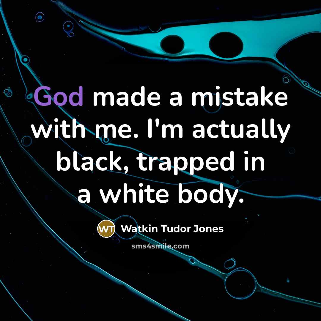“God made a mistake with me. I'm actually black, trapped in a white body.” quote by Watkin Tudor Jones