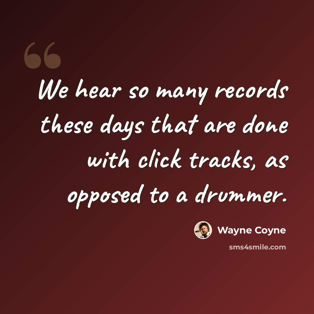 “We hear so many records these days that are done with click tracks, as opposed to a drummer.” quote by Wayne Coyne