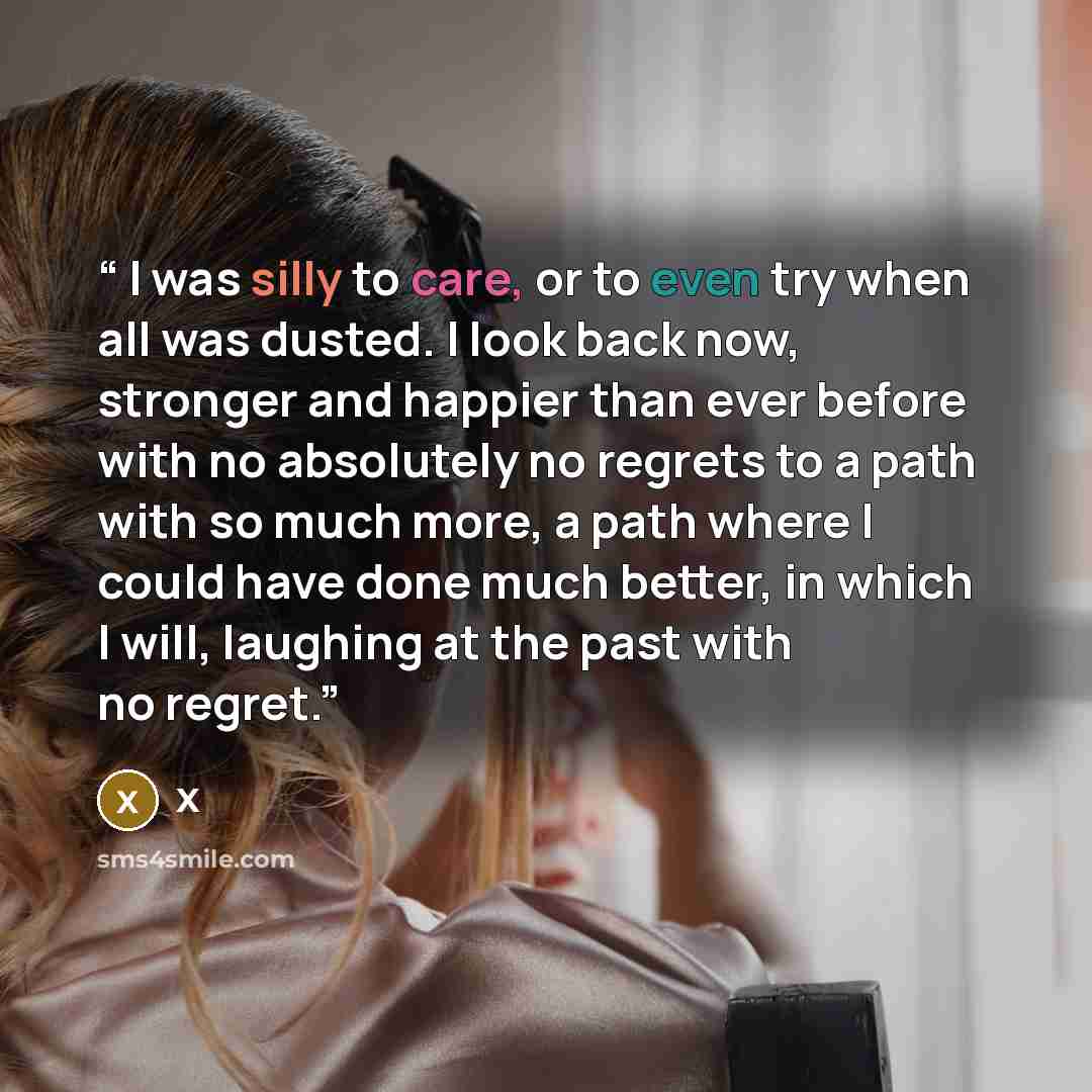 “I was silly to care, or to even try when all was dusted. I look back now, stronger and happier than ever before with no absolutely no regrets to a path with so much more, a path where I could have done much better, in which I will, laughing at the past with no regret.” quote by X