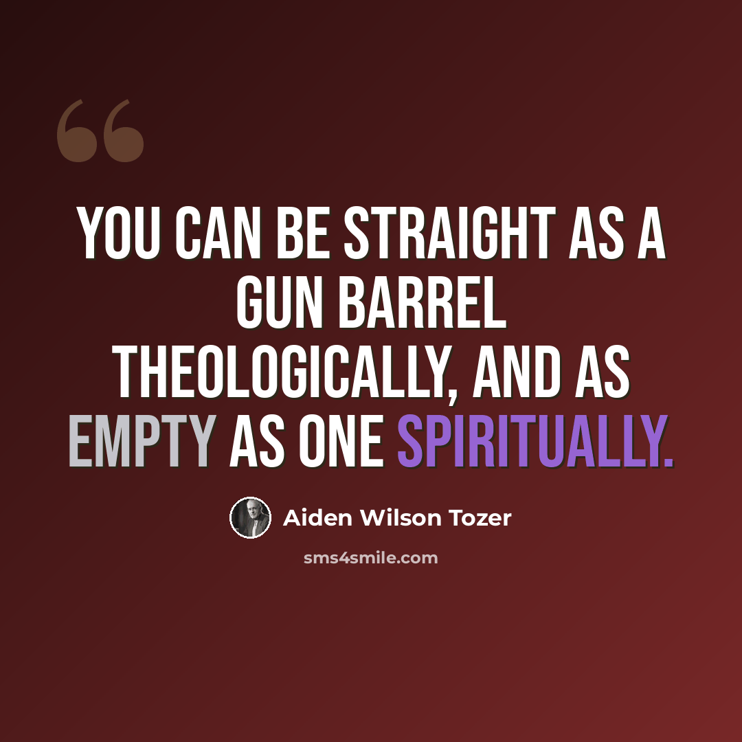 “You can be straight as a gun barrel theologically, and as empty as one spiritually.” quote by Aiden Wilson Tozer
