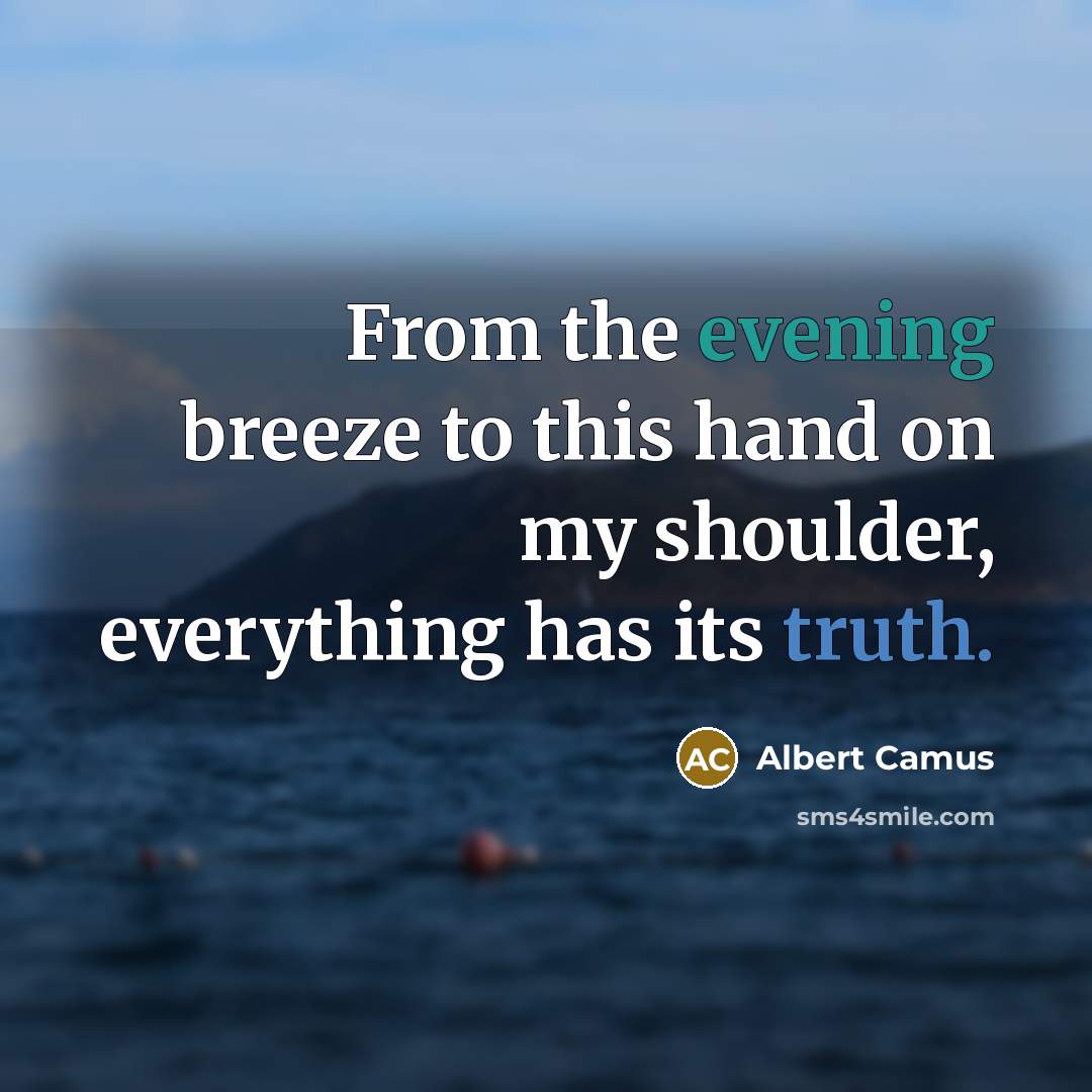 “From the evening breeze to this hand on my shoulder, everything has its truth.” quote by Albert Camus