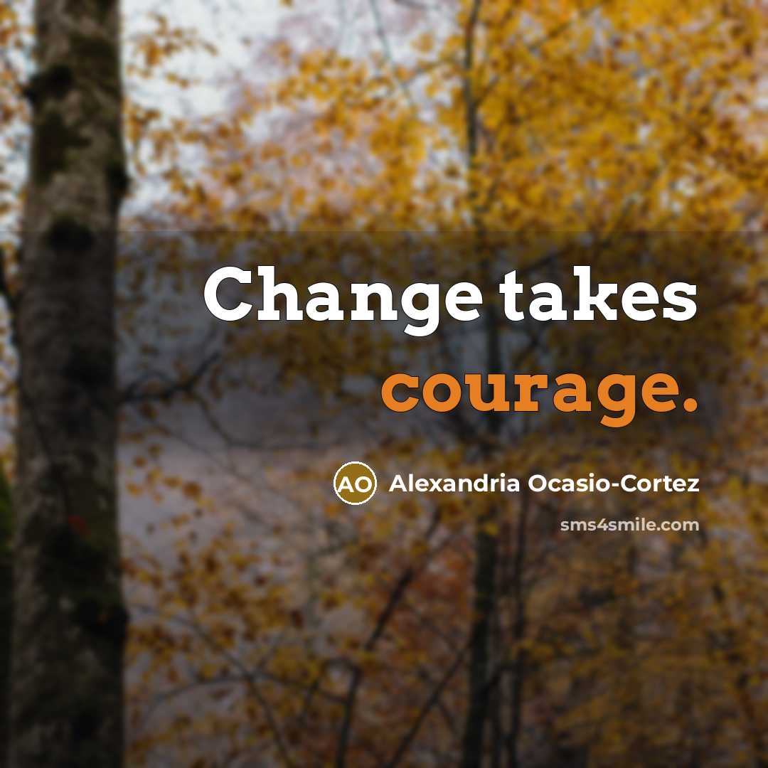 “Change takes courage.” quote by Alexandria Ocasio-Cortez