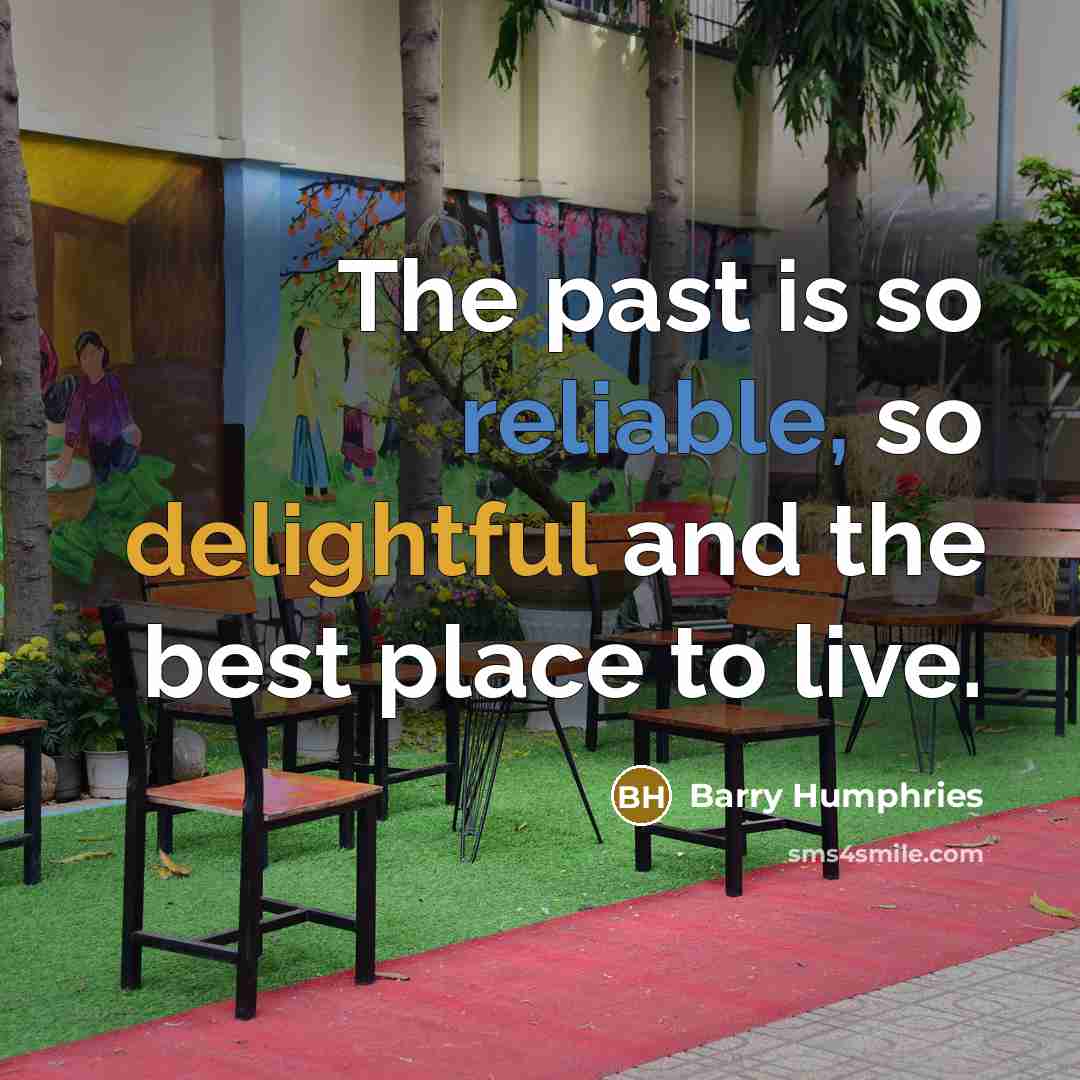 “The past is so reliable, so delightful and the best place to live.” quote by Barry Humphries