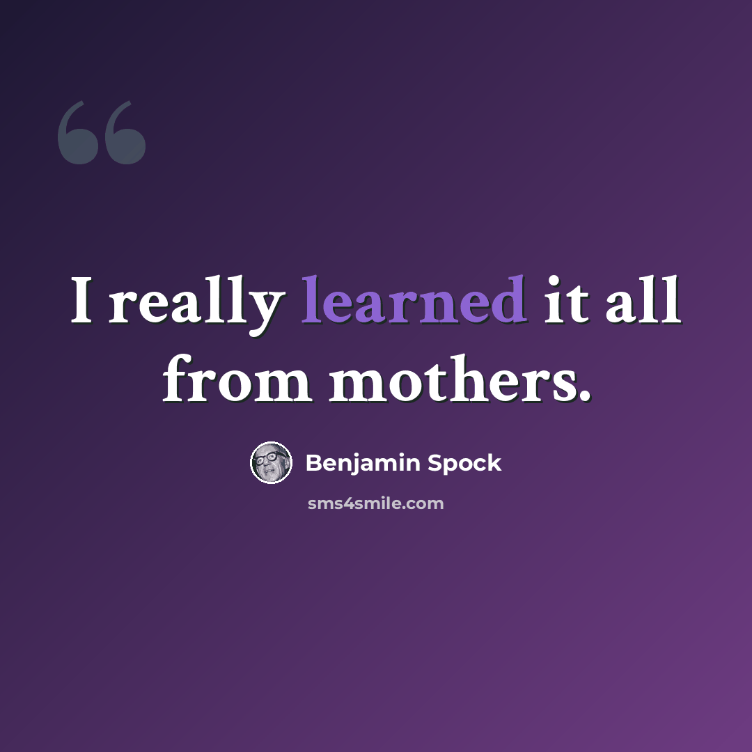 “I really learned it all from mothers.” quote by Benjamin Spock