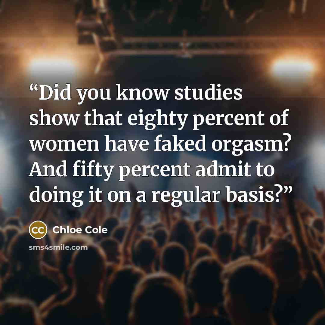 “Did you know studies show that eighty percent of women have faked orgasm? And fifty percent admit to doing it on a regular basis?” quote by Chloe Cole