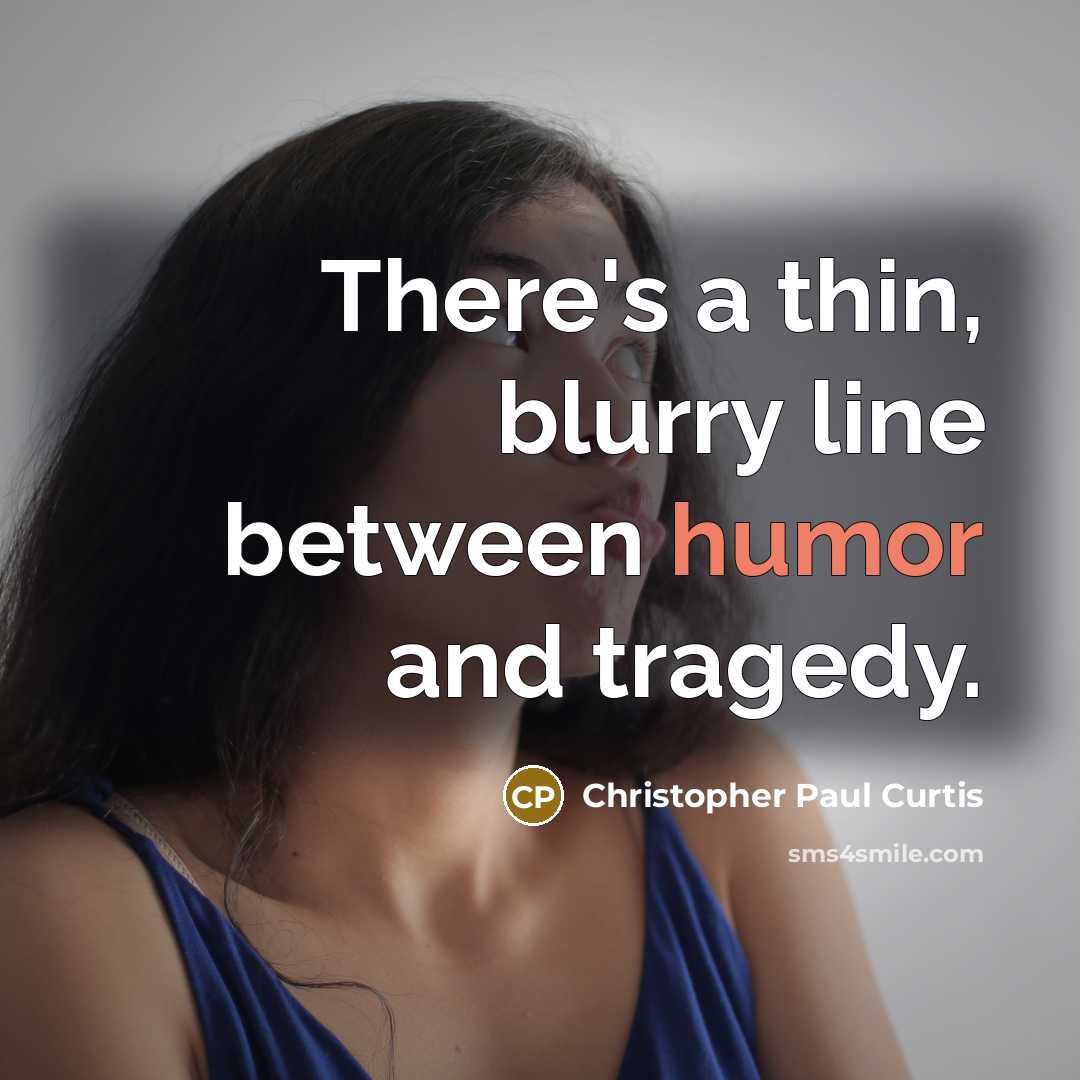 “There's a thin, blurry line between humor and tragedy.” quote by Christopher Paul Curtis