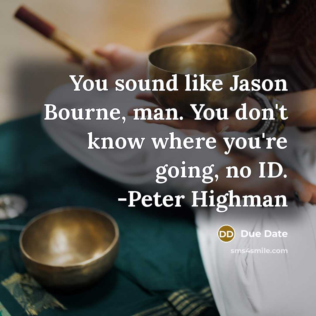 “You sound like Jason Bourne, man. You don't know where you're going, no ID. -Peter Highman” quote by Due Date