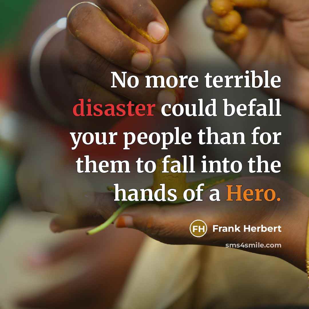 “No more terrible disaster could befall your people than for them to fall into the hands of a Hero.” quote by Frank Herbert