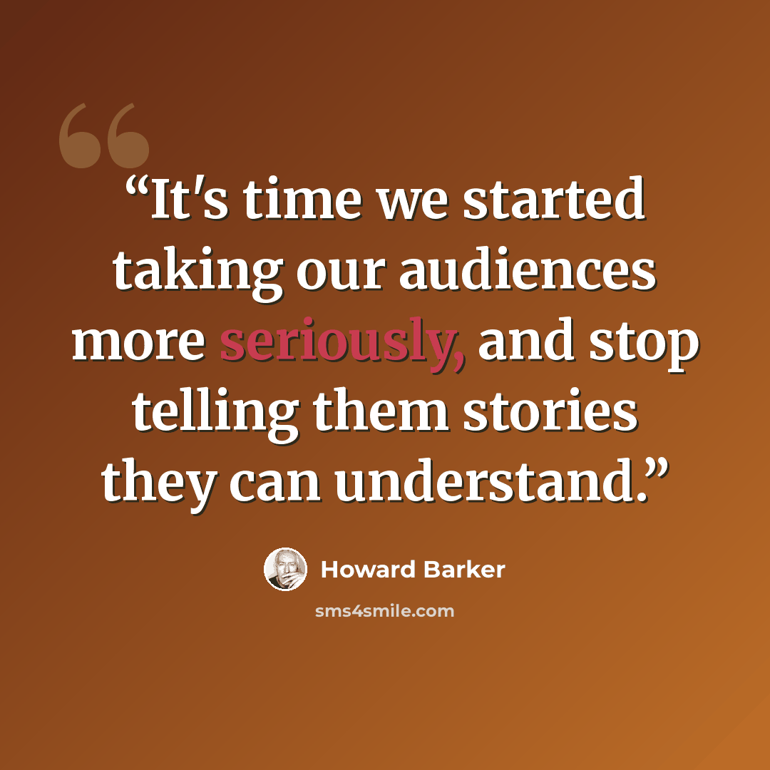 “It's time we started taking our audiences more seriously, and stop telling them stories they can understand.” quote by Howard Barker
