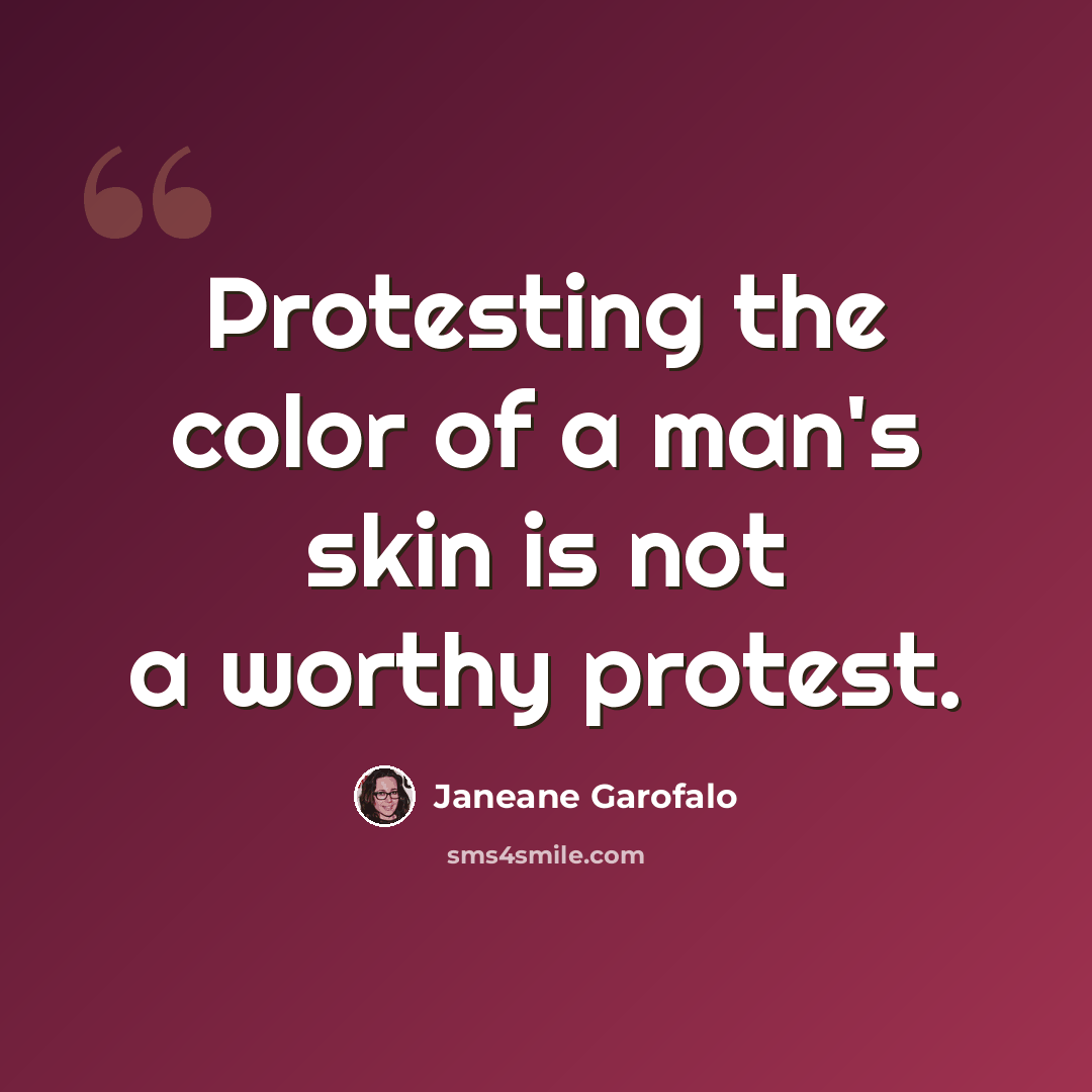 “Protesting the color of a man's skin is not a worthy protest.” quote by Janeane Garofalo